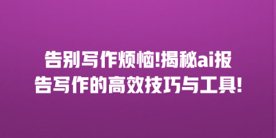 告别写作烦恼!揭秘ai报告写作的高效技巧与工具!