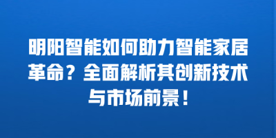 明阳智能如何助力智能家居革命？全面解析其创新技术与市场前景！