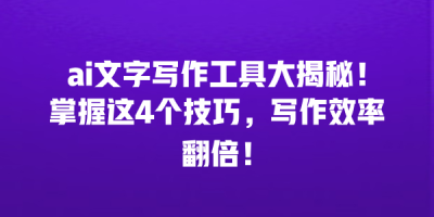 ai文字写作工具大揭秘！掌握这4个技巧，写作效率翻倍！