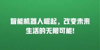 智能机器人崛起，改变未来生活的无限可能!