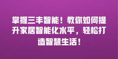 掌握三丰智能！教你如何提升家居智能化水平，轻松打造智慧生活！