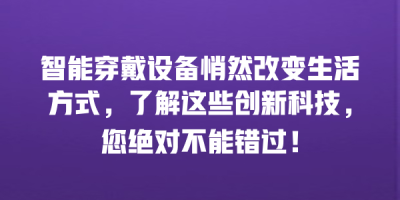 智能穿戴设备悄然改变生活方式，了解这些创新科技，您绝对不能错过！