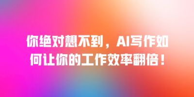 你绝对想不到，AI写作如何让你的工作效率翻倍！
