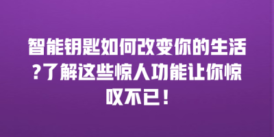智能钥匙如何改变你的生活?了解这些惊人功能让你惊叹不已！