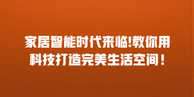 家居智能时代来临!教你用科技打造完美生活空间！