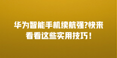 华为智能手机续航强?快来看看这些实用技巧！