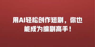 用AI轻松创作短剧，你也能成为编剧高手！