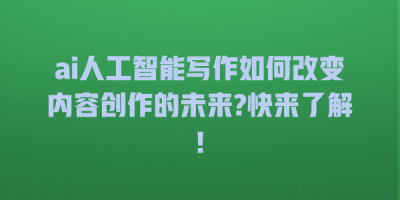 ai人工智能写作如何改变内容创作的未来?快来了解!