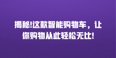 揭秘!这款智能购物车，让你购物从此轻松无比!