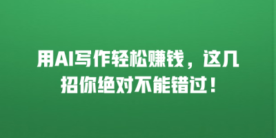 用AI写作轻松赚钱，这几招你绝对不能错过！