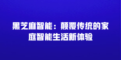黑芝麻智能：颠覆传统的家庭智能生活新体验