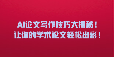 AI论文写作技巧大揭秘！让你的学术论文轻松出彩！