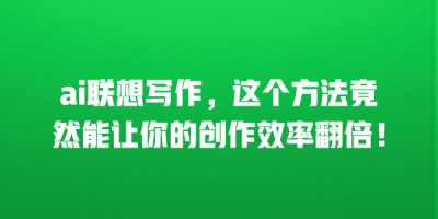ai联想写作，这个方法竟然能让你的创作效率翻倍！