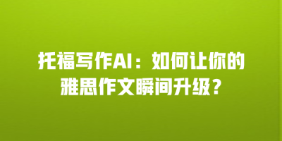 托福写作AI：如何让你的雅思作文瞬间升级？