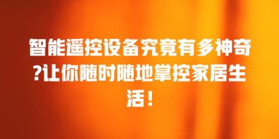智能遥控设备究竟有多神奇?让你随时随地掌控家居生活！