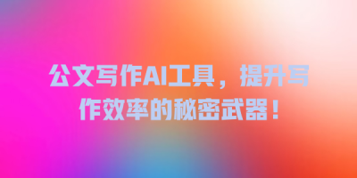 公文写作AI工具，提升写作效率的秘密武器！