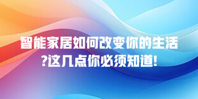 智能家居如何改变你的生活?这几点你必须知道!