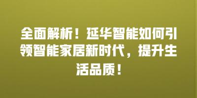 全面解析！延华智能如何引领智能家居新时代，提升生活品质！