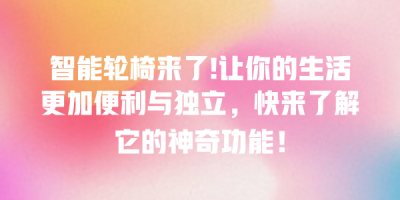 智能轮椅来了!让你的生活更加便利与独立，快来了解它的神奇功能！