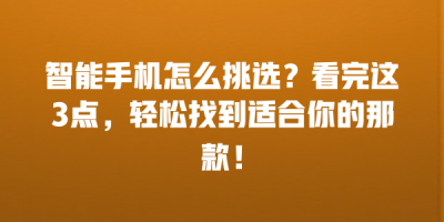 智能手机怎么挑选？看完这3点，轻松找到适合你的那款！