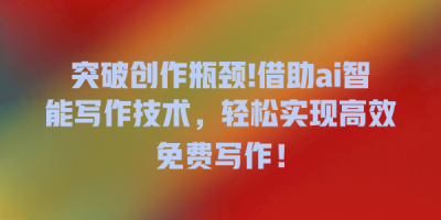 突破创作瓶颈!借助ai智能写作技术，轻松实现高效免费写作！