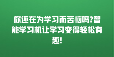 你还在为学习而苦恼吗?智能学习机让学习变得轻松有趣!