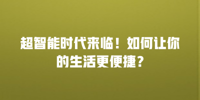 超智能时代来临！如何让你的生活更便捷？