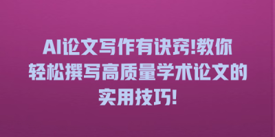 AI论文写作有诀窍!教你轻松撰写高质量学术论文的实用技巧!