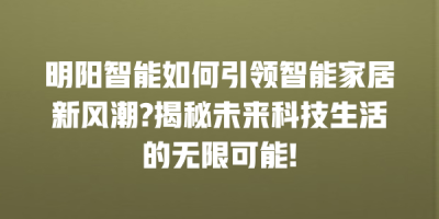 明阳智能如何引领智能家居新风潮?揭秘未来科技生活的无限可能!