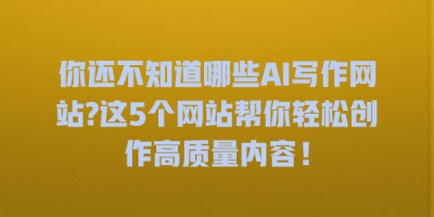你还不知道哪些AI写作网站?这5个网站帮你轻松创作高质量内容！