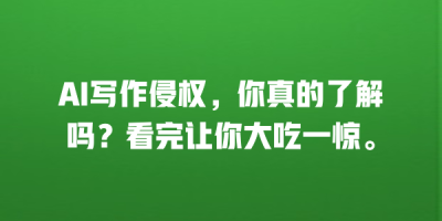 AI写作侵权，你真的了解吗？看完让你大吃一惊。