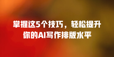 掌握这5个技巧，轻松提升你的AI写作排版水平