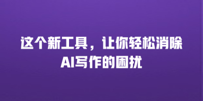 这个新工具，让你轻松消除AI写作的困扰