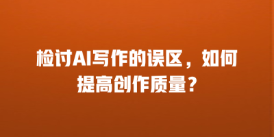 检讨AI写作的误区，如何提高创作质量？