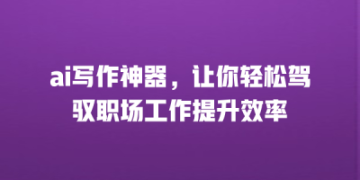 ai写作神器，让你轻松驾驭职场工作提升效率