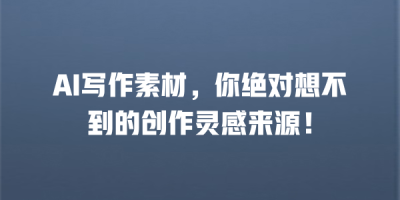 AI写作素材，你绝对想不到的创作灵感来源！