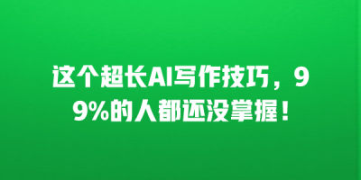 这个超长AI写作技巧，99%的人都还没掌握！