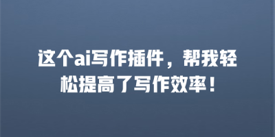 这个ai写作插件，帮我轻松提高了写作效率！