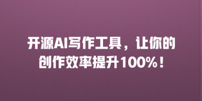 开源AI写作工具，让你的创作效率提升100%！