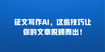 征文写作AI，这些技巧让你的文章脱颖而出！