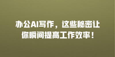 办公AI写作，这些秘密让你瞬间提高工作效率！