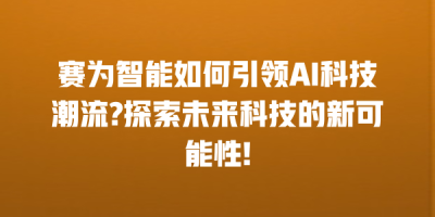 赛为智能如何引领AI科技潮流?探索未来科技的新可能性!