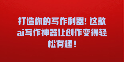 打造你的写作利器! 这款ai写作神器让创作变得轻松有趣！