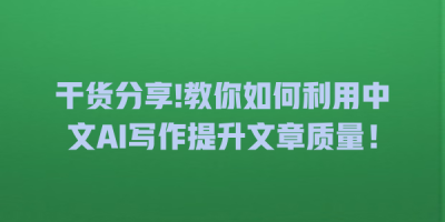 干货分享!教你如何利用中文AI写作提升文章质量！