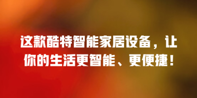 这款酷特智能家居设备，让你的生活更智能、更便捷！
