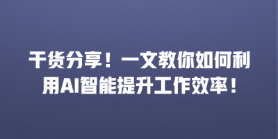 干货分享！一文教你如何利用AI智能提升工作效率！