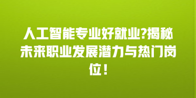 人工智能专业好就业?揭秘未来职业发展潜力与热门岗位！