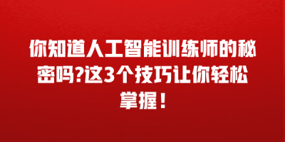 你知道人工智能训练师的秘密吗?这3个技巧让你轻松掌握！