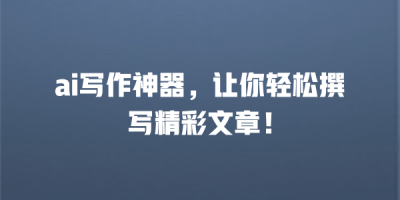 ai写作神器，让你轻松撰写精彩文章！