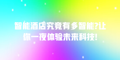 智能酒店究竟有多智能?让你一夜体验未来科技!